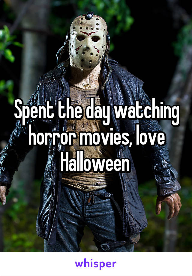 Spent the day watching horror movies, love Halloween 