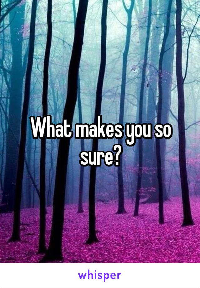 What makes you so sure?