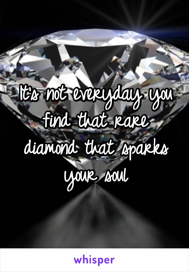 It's not everyday you find that rare diamond that sparks your soul