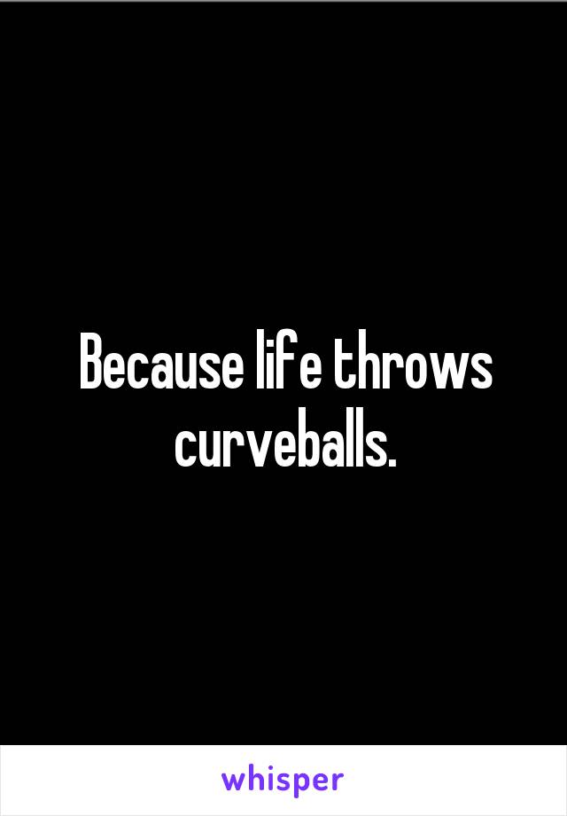 Because life throws curveballs.