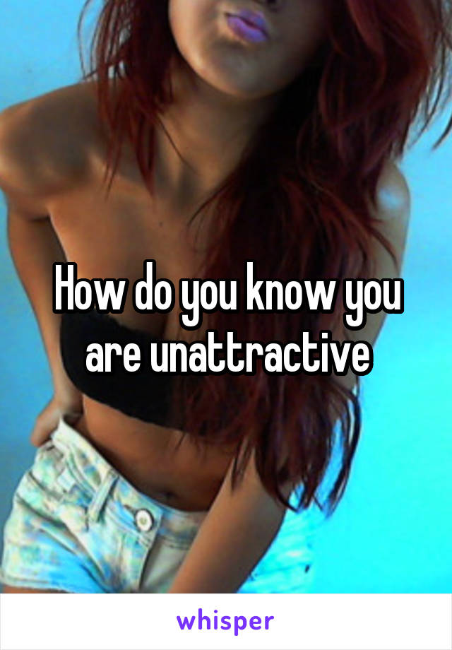 How do you know you are unattractive
