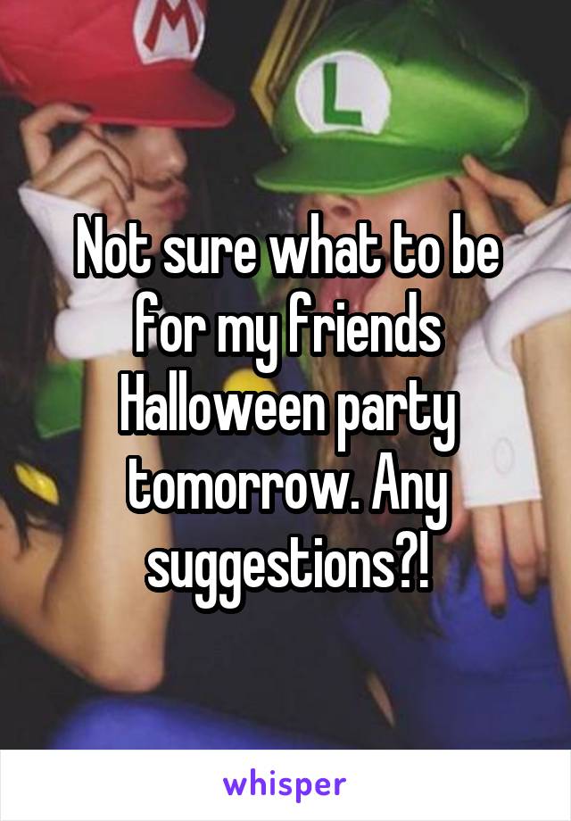 Not sure what to be for my friends Halloween party tomorrow. Any suggestions?!