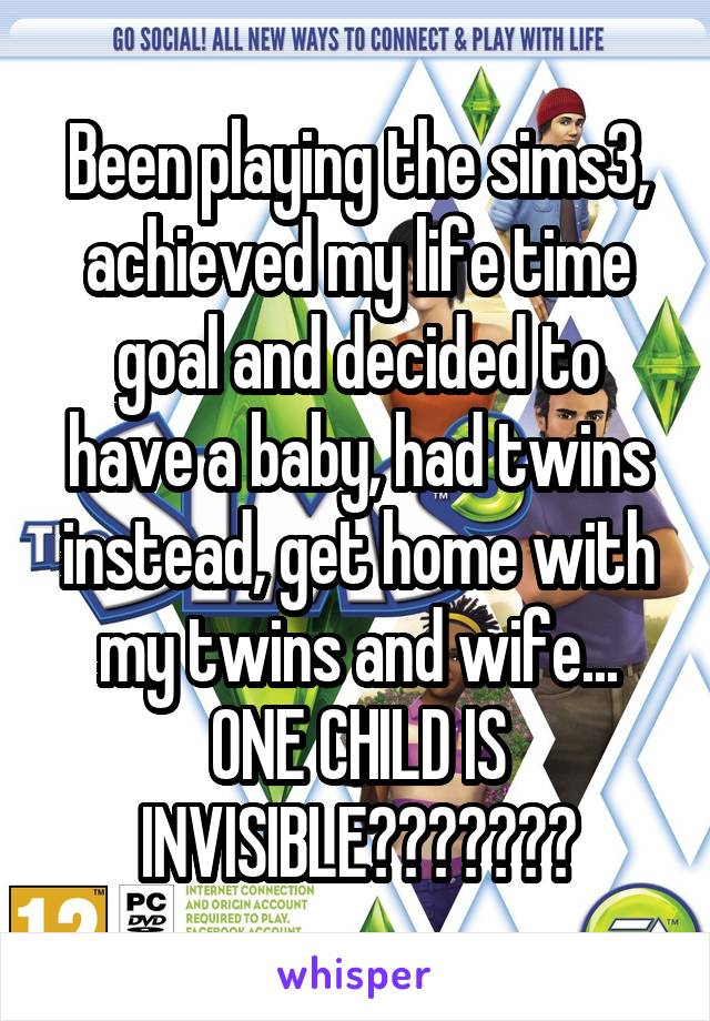 Been playing the sims3, achieved my life time goal and decided to have a baby, had twins instead, get home with my twins and wife...
ONE CHILD IS INVISIBLE???????