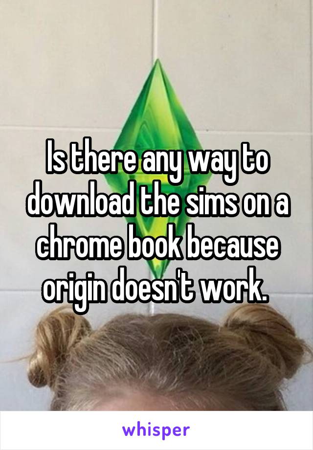 Is there any way to download the sims on a chrome book because origin doesn't work. 