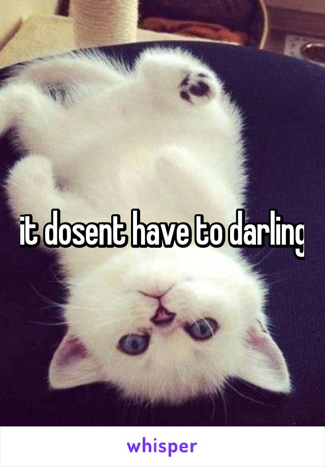 it dosent have to darling