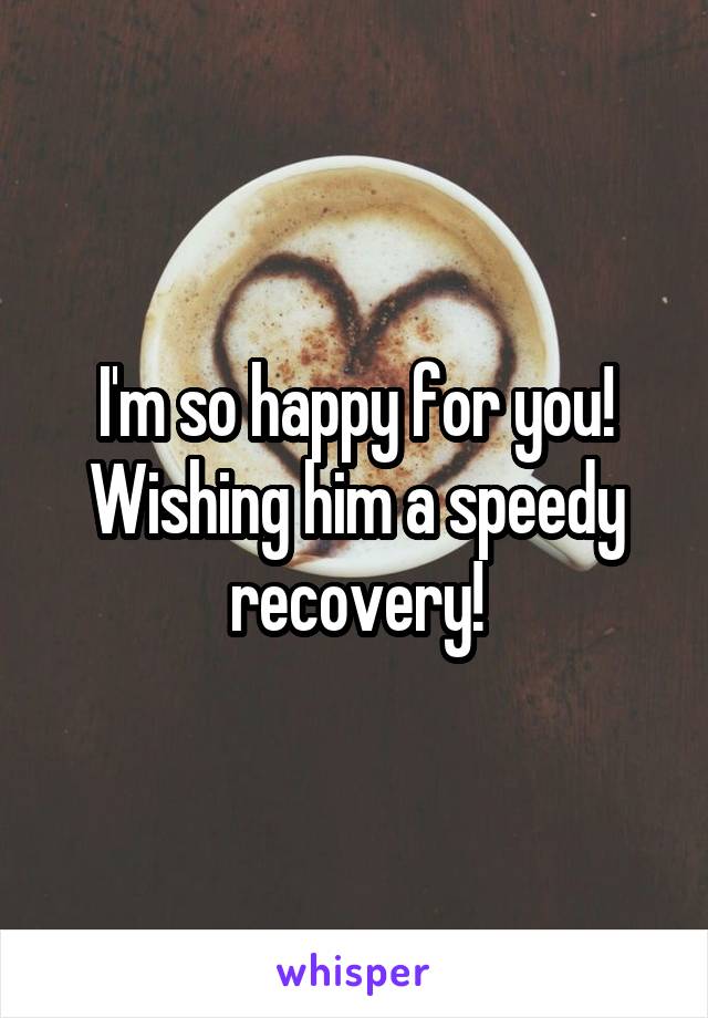I'm so happy for you!
Wishing him a speedy recovery!