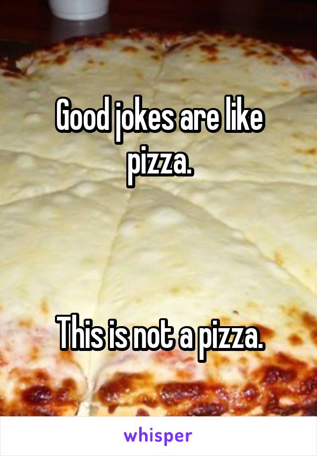 Good jokes are like pizza.



This is not a pizza.