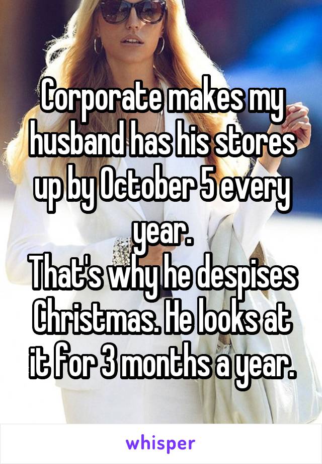 Corporate makes my husband has his stores up by October 5 every year.
That's why he despises Christmas. He looks at it for 3 months a year.