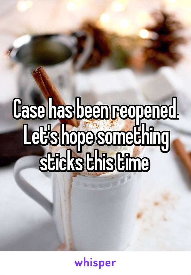 Case has been reopened. Let's hope something sticks this time 
