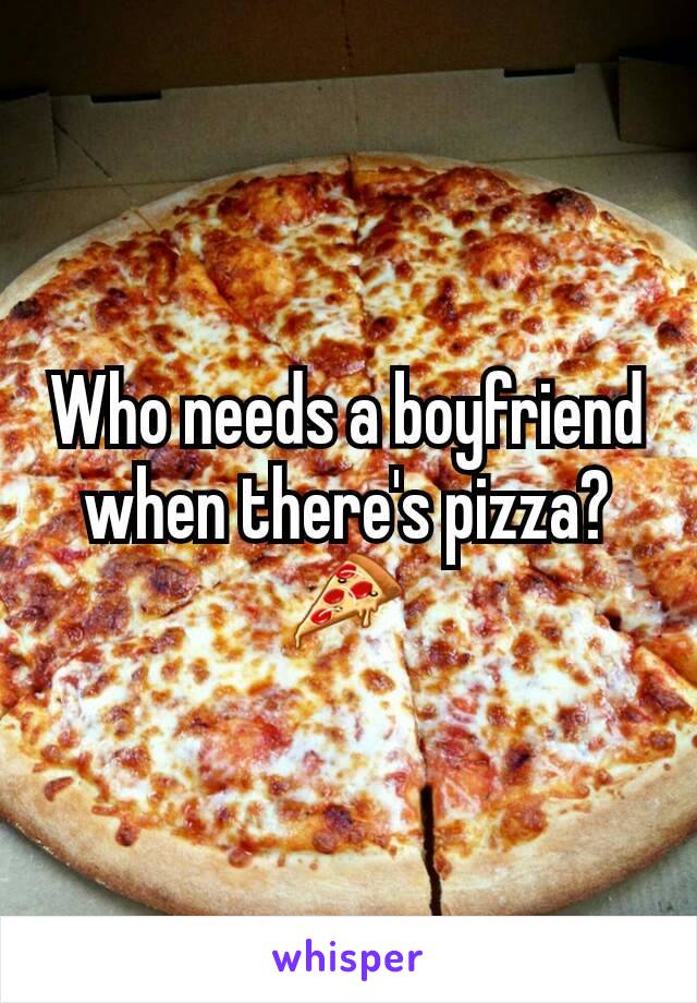 Who needs a boyfriend when there's pizza? ðŸ�•
