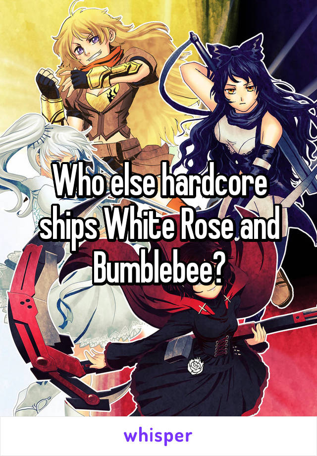 Who else hardcore ships White Rose and Bumblebee?