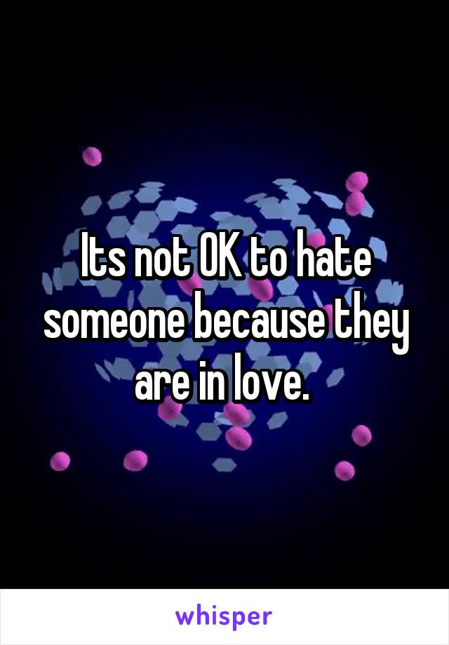 Its not OK to hate someone because they are in love. 