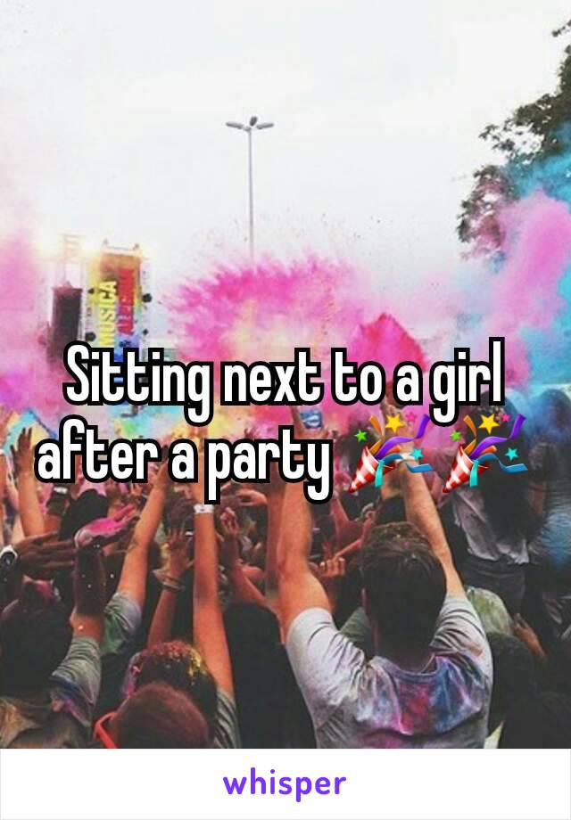 Sitting next to a girl after a party ðŸŽ‰ðŸŽ‰