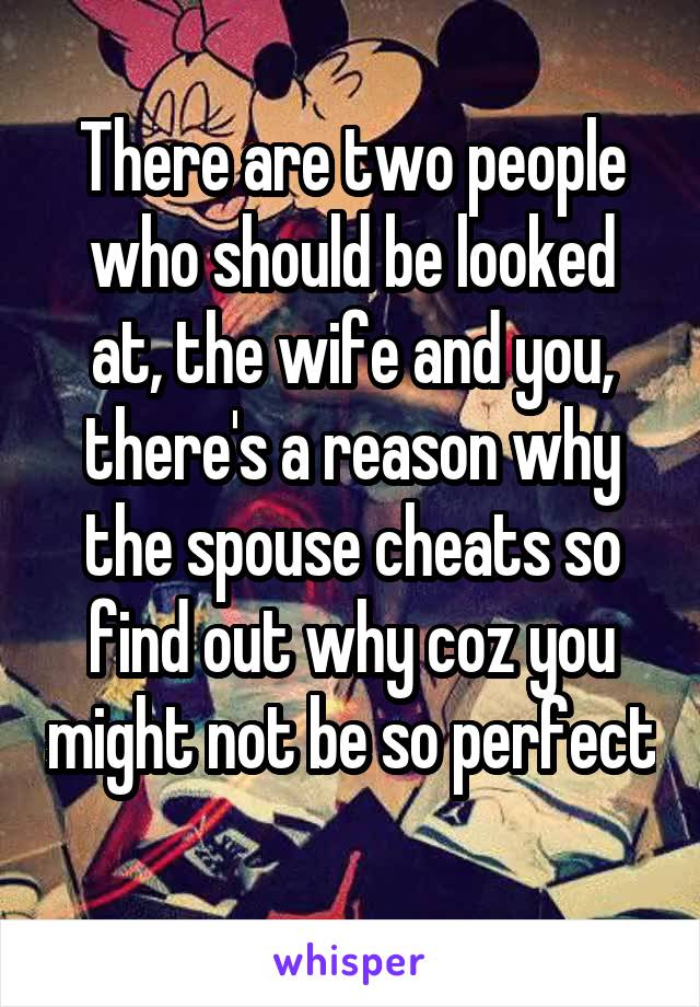 There are two people who should be looked at, the wife and you, there's a reason why the spouse cheats so find out why coz you might not be so perfect 