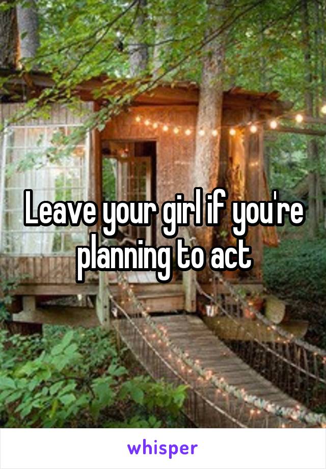 Leave your girl if you're planning to act