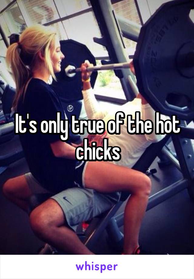 It's only true of the hot chicks