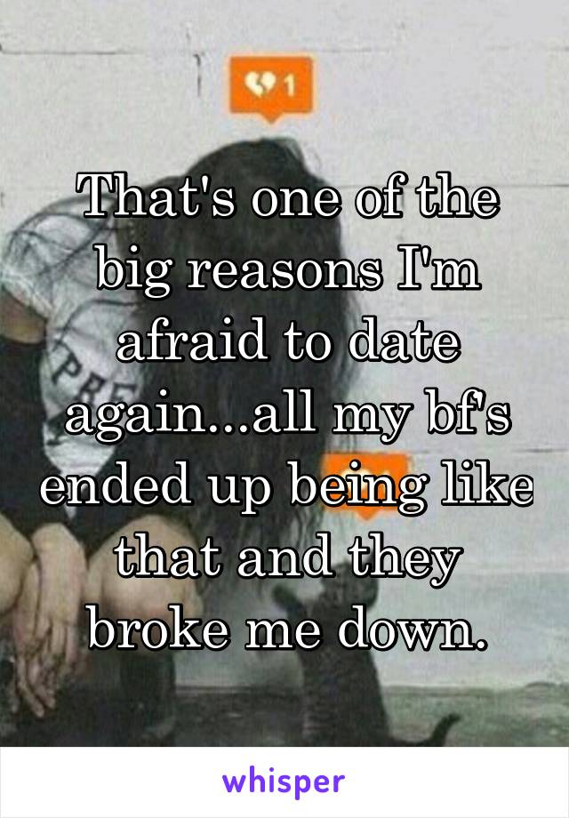 That's one of the big reasons I'm afraid to date again...all my bf's ended up being like that and they broke me down.