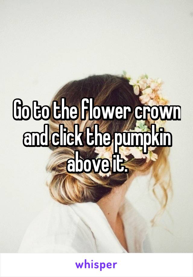 Go to the flower crown and click the pumpkin above it.