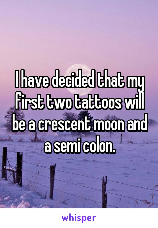 I have decided that my first two tattoos will be a crescent moon and a semi colon.