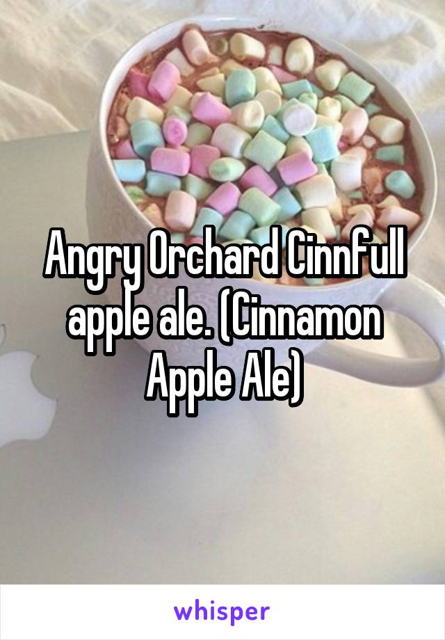 Angry Orchard Cinnfull apple ale. (Cinnamon Apple Ale)