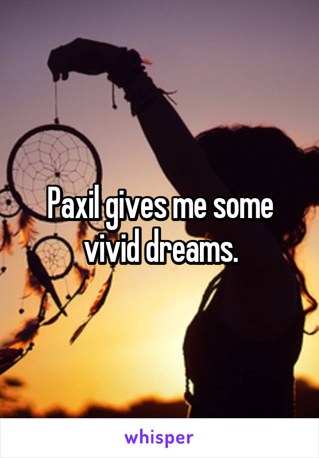 Paxil gives me some vivid dreams.