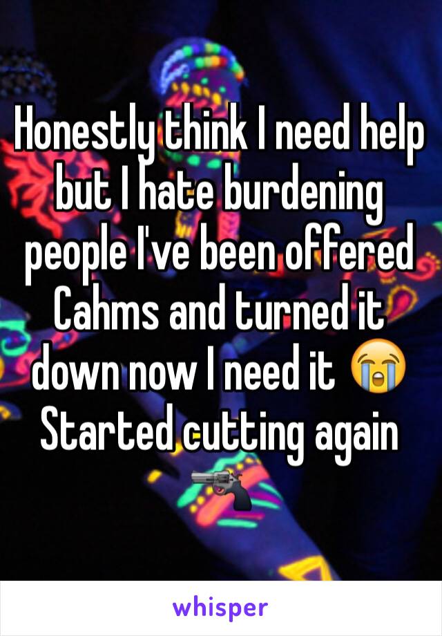 Honestly think I need help but I hate burdening people I've been offered Cahms and turned it down now I need it ðŸ˜­
Started cutting again ðŸ”«