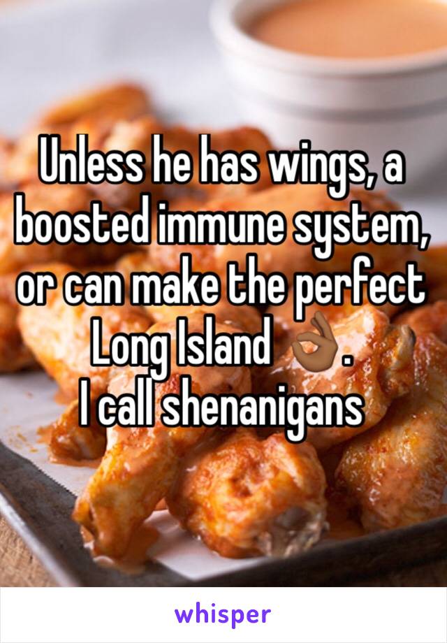 Unless he has wings, a boosted immune system, or can make the perfect Long Island 👌🏾. 
I call shenanigans 