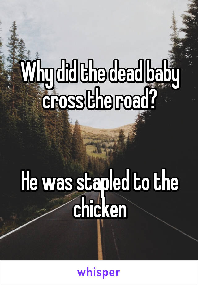 Why did the dead baby cross the road?


He was stapled to the chicken