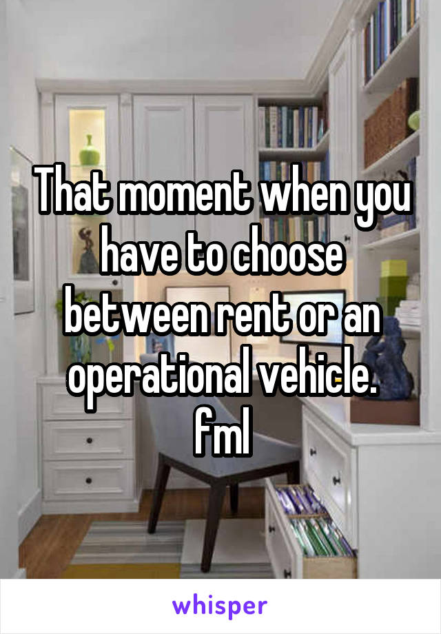 That moment when you have to choose between rent or an operational vehicle.
fml