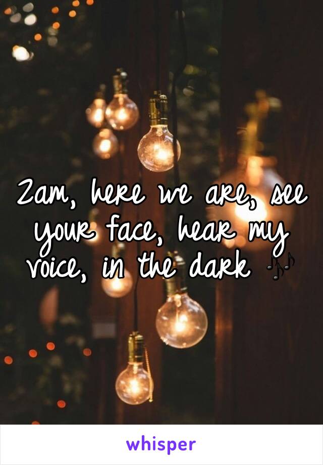 
2am, here we are, see your face, hear my voice, in the dark ðŸŽ¶
