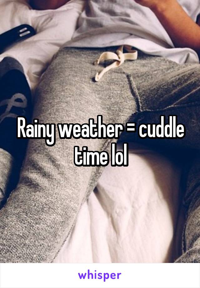 Rainy weather = cuddle time lol