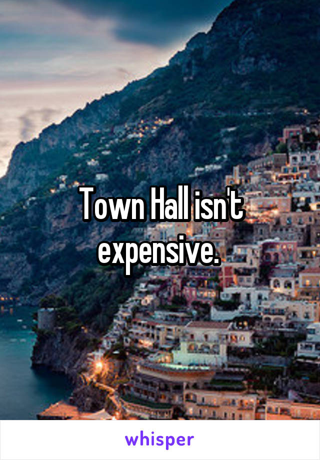 Town Hall isn't expensive. 