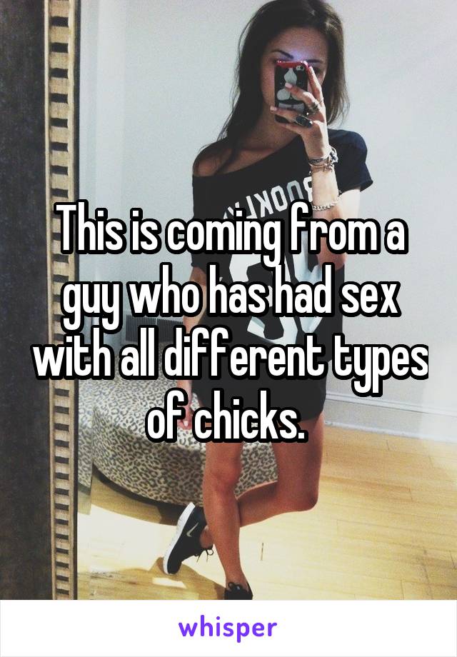This is coming from a guy who has had sex with all different types of chicks. 