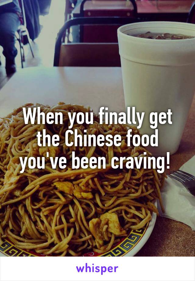 When you finally get the Chinese food you've been craving! 