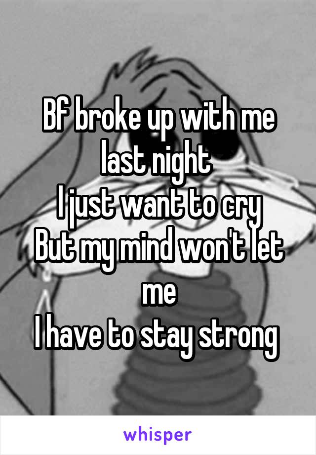 Bf broke up with me last night 
I just want to cry
But my mind won't let me
I have to stay strong 