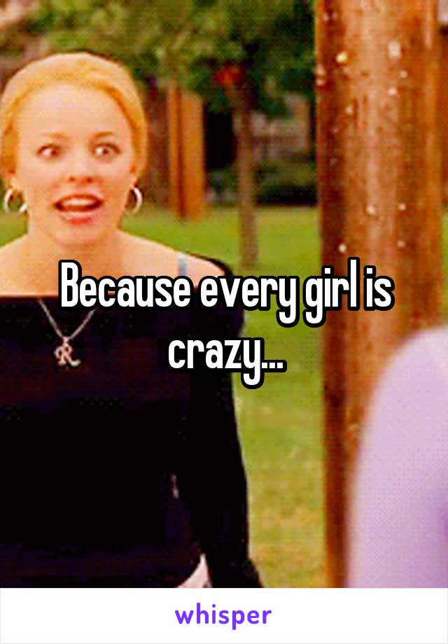 Because every girl is crazy...