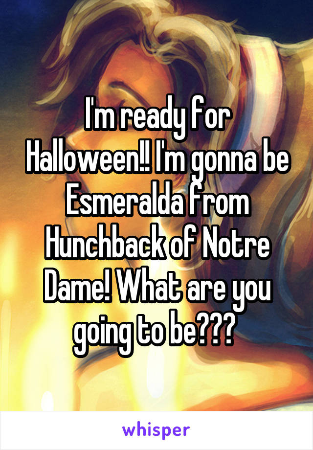 I'm ready for Halloween!! I'm gonna be Esmeralda from Hunchback of Notre Dame! What are you going to be??? 