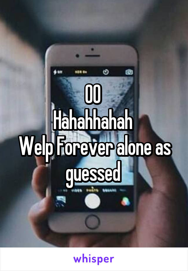 00 
Hahahhahah 
Welp Forever alone as guessed 