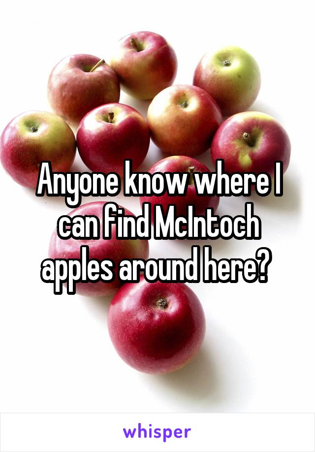 Anyone know where I can find McIntoch apples around here? 