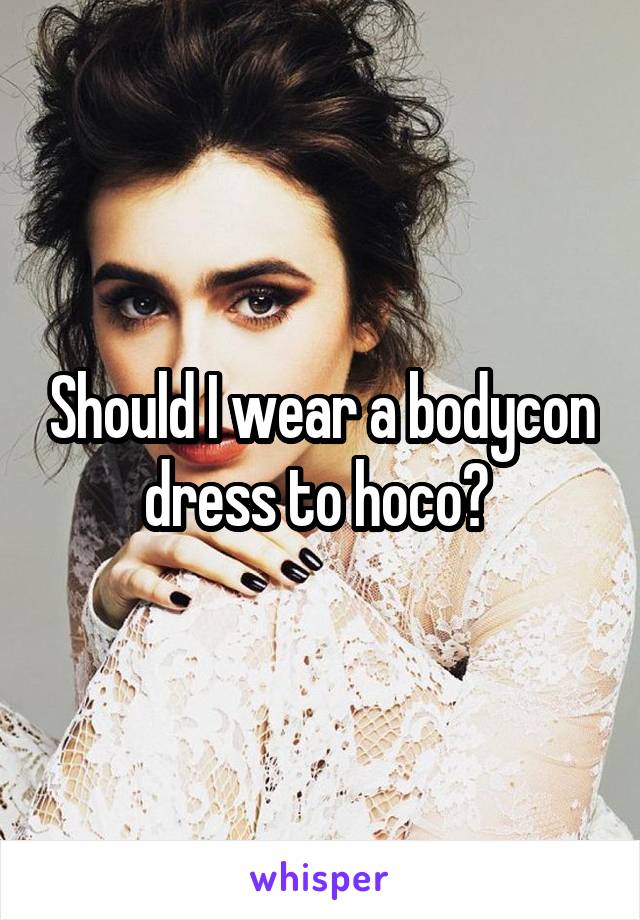 Should I wear a bodycon dress to hoco? 