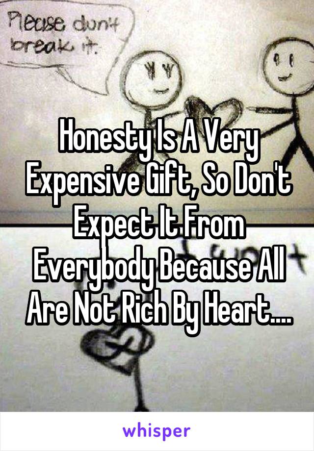 Honesty Is A Very Expensive Gift, So Don't Expect It From Everybody Because All Are Not Rich By Heart....