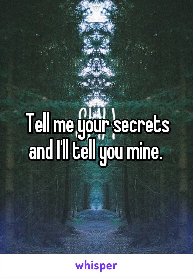 Tell me your secrets and I'll tell you mine. 