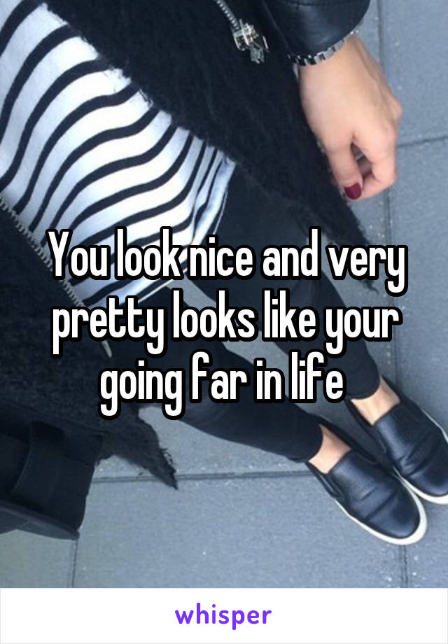 You look nice and very pretty looks like your going far in life 