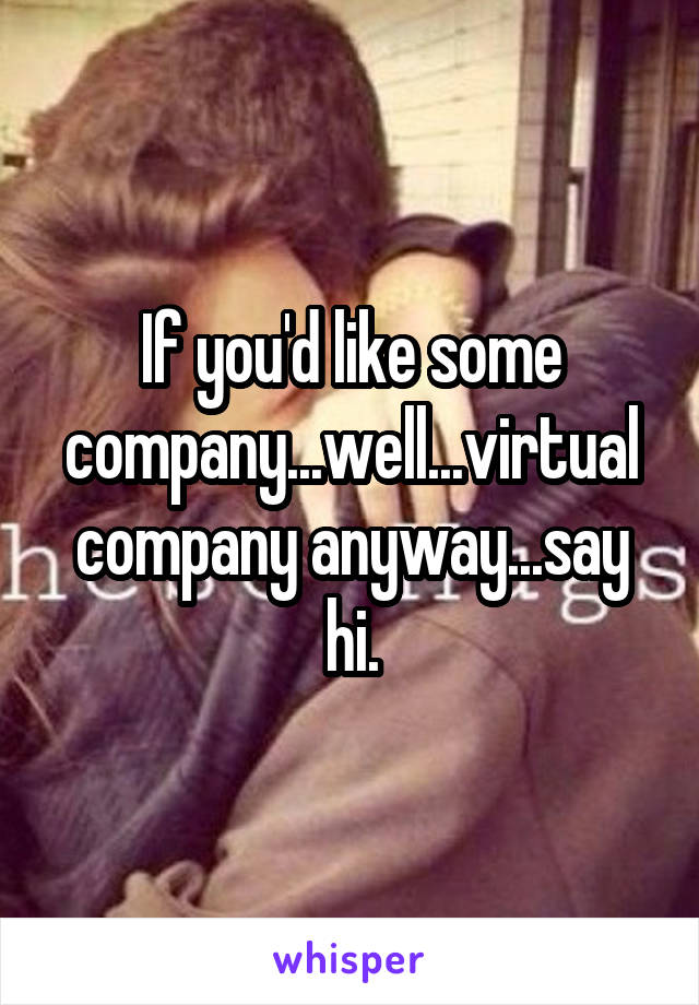 If you'd like some company...well...virtual company anyway...say hi.