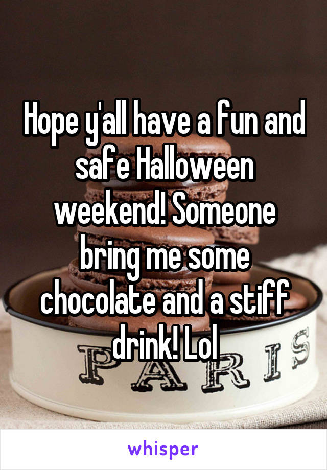 Hope y'all have a fun and safe Halloween weekend! Someone bring me some chocolate and a stiff drink! Lol