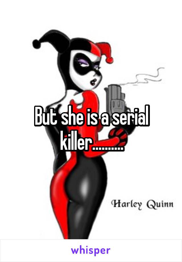 But she is a serial killer..........