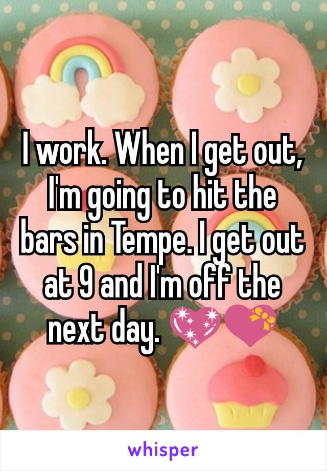 I work. When I get out, I'm going to hit the bars in Tempe. I get out at 9 and I'm off the next day. 💖💝