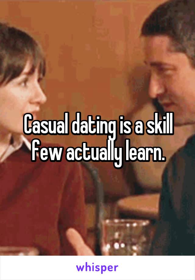 Casual dating is a skill few actually learn.