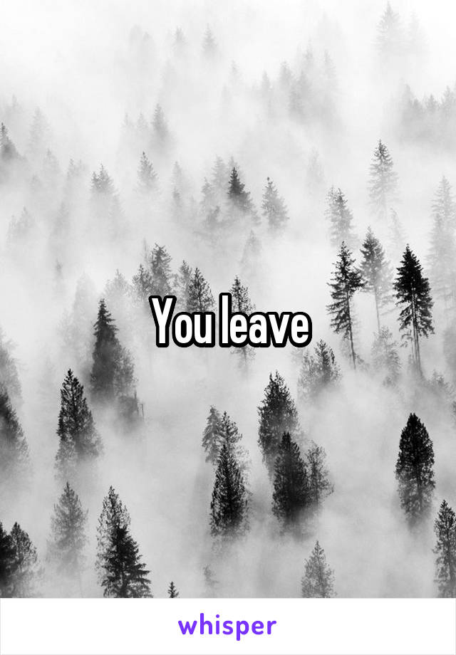 You leave