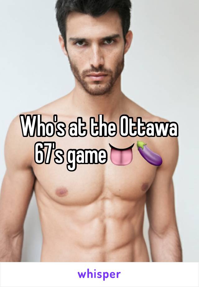 Who's at the Ottawa 67's game👅🍆